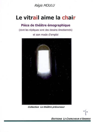 Le vitrail aime la chair : pièce de théâtre émographique (dont les répliques sont des dessins émotionnels) et son mode d'emploi - Régis Moulu