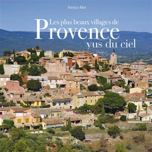 Les plus beaux villages de Provence vus du ciel - Patrice Blot