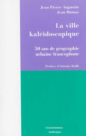 La ville kaléidoscopique : 50 ans de géographie urbaine francophone - Jean-Pierre Augustin