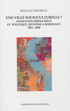 Une ville socioculturelle ? : animation médiatrice et politique jeunesse à Bordeaux : 1963-2008 - Jean-Luc Richelle