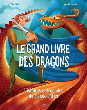 Le grand livre des dragons : histoires et légendes du monde entier - Tea Orsi