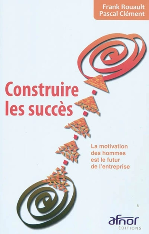 Construire les succès : la motivation des hommes est le futur de l'entreprise - Frank Rouault
