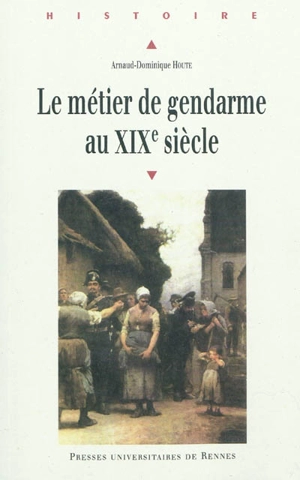 Le métier de gendarme au XIXe siècle - Arnaud-Dominique Houte