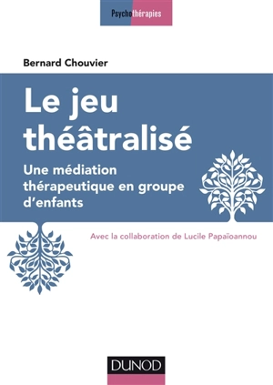 Le jeu théâtralisé : une médiation thérapeutique en groupe d'enfants - Bernard Chouvier