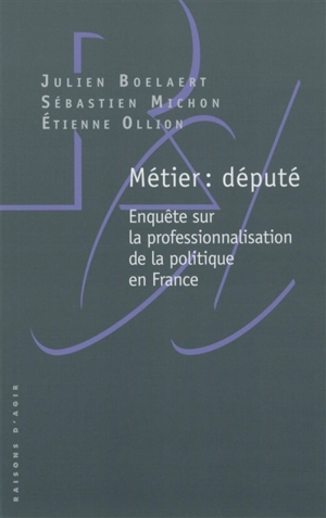 Métier : député : enquête sur la professionnalisation de la politique en France - Julien Boelaert