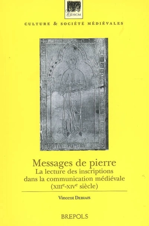Messages de pierre : la lecture des inscriptions dans la communication médiévale : XIIIe-XIVe siècle - Vincent Debiais