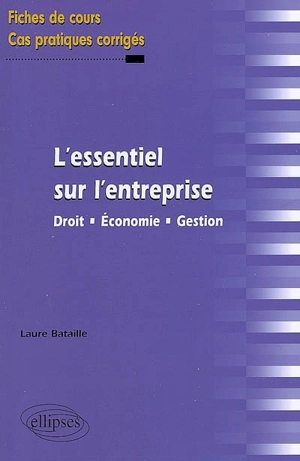 L'essentiel sur l'entreprise : droit, économie, gestion : fiches de cours et cas pratiques corrigés - Laure Bataille