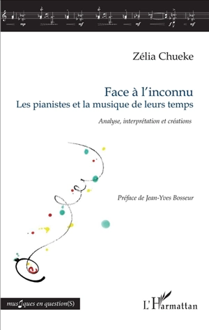 Face à l'inconnu : les pianistes et la musique de leurs temps : analyse, interprétation et créations - Zélia Chueke