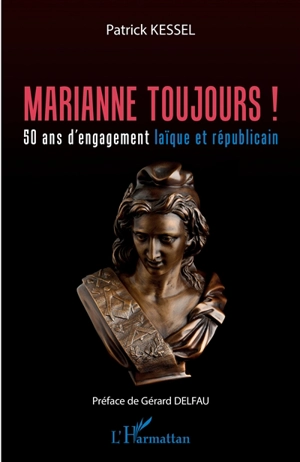 Marianne toujours ! : 50 ans d'engagement laïque et républicain - Patrick Kessel