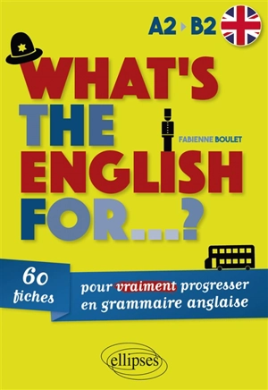 What's the English for... ? : 60 fiches pour vraiment progresser en grammaire anglaise : A2-B2 - Fabienne Boulet