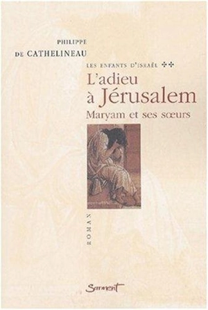 Les enfants d'Israël. Vol. 2. L'adieu à Jérusalem, Myriam et ses soeurs - Philippe de Cathelineau