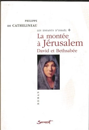 Les enfants d'Israël. Vol. 1. La montée à Jérusalem : David et Bethsabée - Philippe de Cathelineau