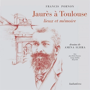 Jaurès à Toulouse, lieux et mémoire - Francis Pornon