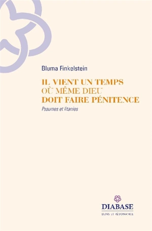 Il vient un temps où même Dieu doit faire pénitence : psaumes et litanies - Bluma Finkelstein