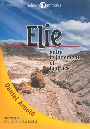 Elie : entre le jugement et la grâce : commentaire de 1 Rois 17 à 2 Rois 2 - Daniel Arnold