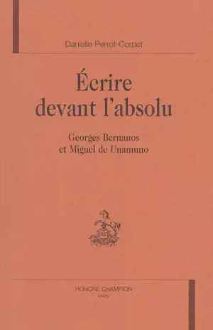 Ecrire devant l'absolu : Georges Bernanos et Miguel de Unamuno - Danielle Perrot-Corpet