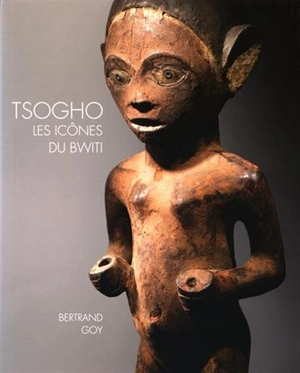 Tsogho : les icônes du Bwiti - Bertrand Goy