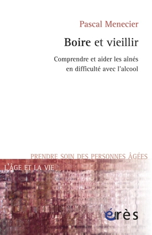 Boire et vieillir : comprendre et aider les aînés en difficulté avec l'alcool - Pascal Menecier