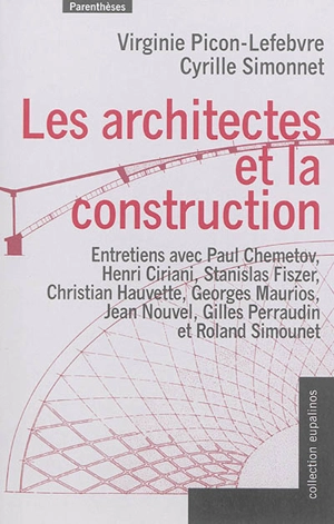 Les architectes et la construction : entretiens avec Paul Chemetov, Henri Ciriani, Stanislas Fiszer, Christian Hauvette, Georges Maurios, Jean Nouvel, Gilles Perraudin et Roland Simounet - Virginie Picon-Lefebvre