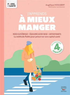 J'apprends à mieux manger : index glycémique, équilibre acide-base, antioxydants : la méthode fiable pour préserver son capital santé - Angélique Houlbert