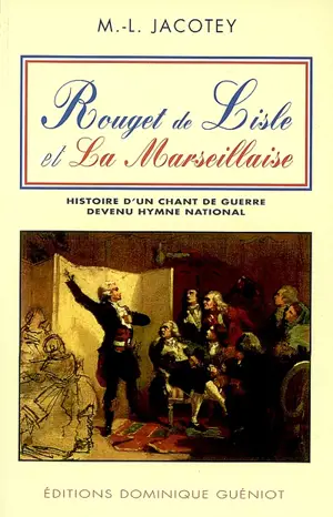 Rouget de Lisle et La Marseillaise : histoire d'un chant de guerre devenu hymne national - Marie-Louise Jacotey