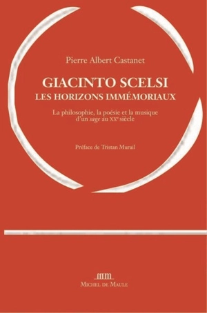 Giacinto Scelsi, les horizons immémoriaux : la philosophie, la poésie et la musique d'un sage au XXe siècle - Pierre Albert Castanet