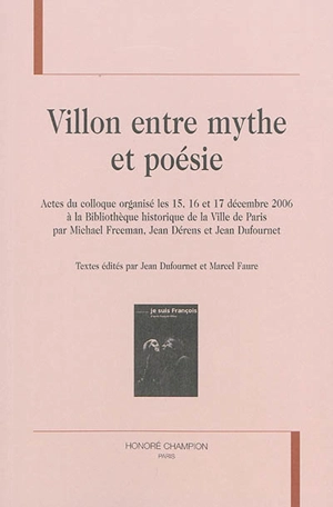 Villon entre mythe et poésie : actes du colloque organisé les 15, 16 et 17 décembre 2006 à la Bibliothèque historique de la ville de Paris