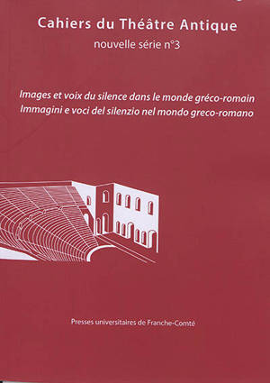 Cahiers du théâtre antique-Cahiers du GITA nouvelle série, n° 3. Images et voix du silence dans le monde gréco-romain. Immagini e voci del silenzio nel mondo greco-romano