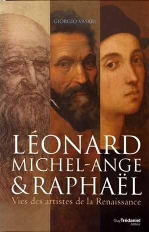 Léonard, Michel-Ange & Raphaël : vies des artistes de la Renaissance - Giorgio Vasari