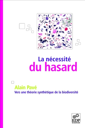 La nécessité du hasard : vers une théorie synthétique de la biodiversité - Alain Pavé