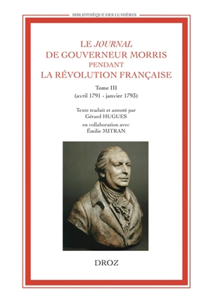 Le journal de Gouverneur Morris pendant la Révolution française. Vol. 3. Avril 1791-janvier 1793 - Gouverneur Morris