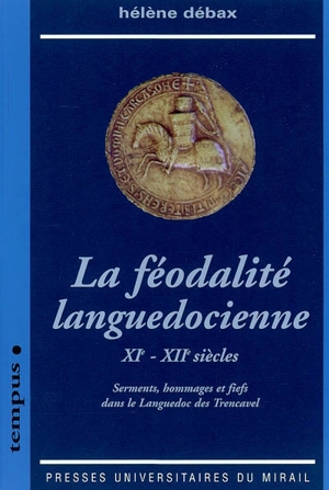 La féodalité languedocienne : XIe-XIIe siècles : serments, hommages et fiefs dans le Languedoc des Trencavel - Hélène Débax