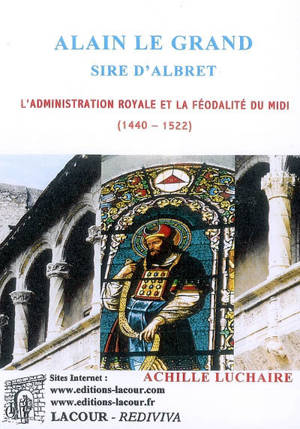 Alain le Grand, sire d'Albret : l'administration royale et la féodalité du Midi (1440-1522) - Achille Luchaire