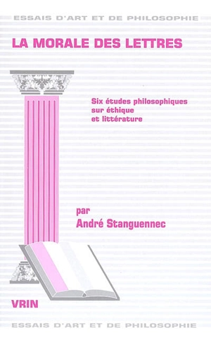 La morale des lettres : six études philosophiques sur éthique et littérature - André Stanguennec