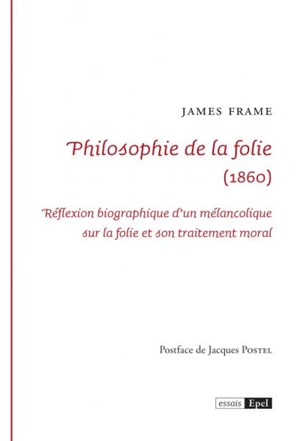 Philosophie de la folie (1860) : réflexion biographique d'un mélancolique sur la folie et son traitement moral - James Frame