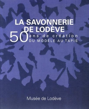 La savonnerie de Lodève : 50 ans de création, du modèle au tapis - Marie-Hélène Bersani-Dali