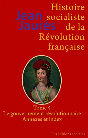 Histoire socialiste de la Révolution française. Vol. 4. Le gouvernement révolutionnaire : index, annexes et table des illustrations - Jean Jaurès