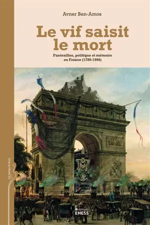 Le vif saisit le mort : funérailles, politique et mémoire en France (1789-1996) - Avner Ben-Amos