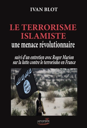 Le terrorisme islamiste : une menace révolutionnaire : suivi d'un entretien avec Roger Marion sur la lutte contre le terrorisme en France - Yvan Blot