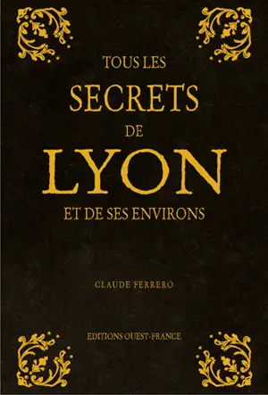 Tous les secrets de Lyon et de ses environs - Claude Ferrero