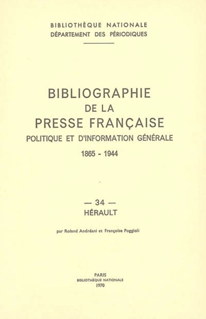 Bibliographie de la presse française politique et d'information générale : 1865-1944. Vol. 34. Hérault - Bibliothèque nationale de France. Département des périodiques