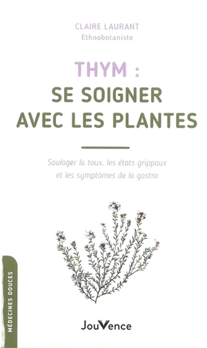 Thym : se soigner avec les plantes : soulager la toux, les état grippaux et les symptômes de la gastro - Claire Laurant-Berthoud