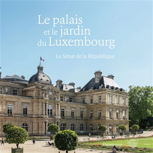 Le palais et le jardin du Luxembourg : le Sénat de la République - Olivier Chartier