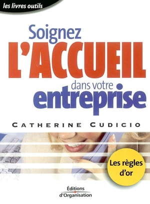 Soignez l'accueil dans votre entreprise : les règles d'or de l'accueil - Catherine Cudicio