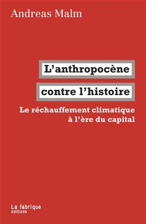 L'anthropocène contre l'histoire : le réchauffement climatique à l'ère du capital - Andreas Malm