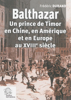 Balthazar : un prince de Timor en Chine, en Amérique et en Europe au XVIIIe siècle - Frédéric Durand