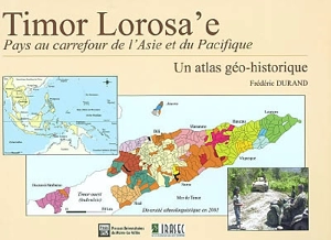 Timor Lorosa'e, pays au carrefour de l'Asie et du Pacifique : un atlas géo-historique - Frédéric Durand