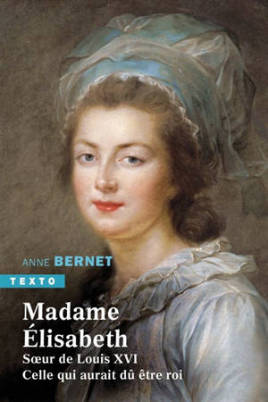 Madame Elisabeth, soeur de Louis XVI : celle qui aurait dû être roi - Anne Bernet