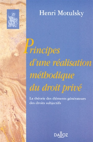 Principes d'une réalisation méthodique du droit privé : la théorie des éléments générateurs des droits subjectifs - Henri Motulsky