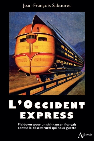 L'Occident-express : plaidoyer pour un Shinkansen français contre le désert rural qui nous guette - Jean-François Sabouret